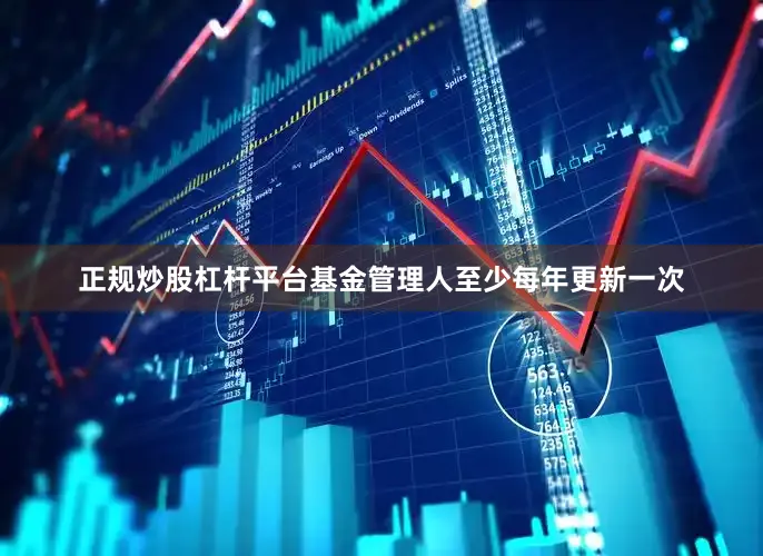 正规炒股杠杆平台基金管理人至少每年更新一次