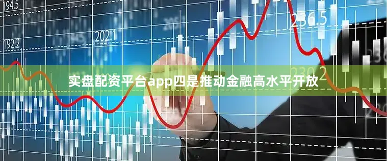 实盘配资平台app四是推动金融高水平开放