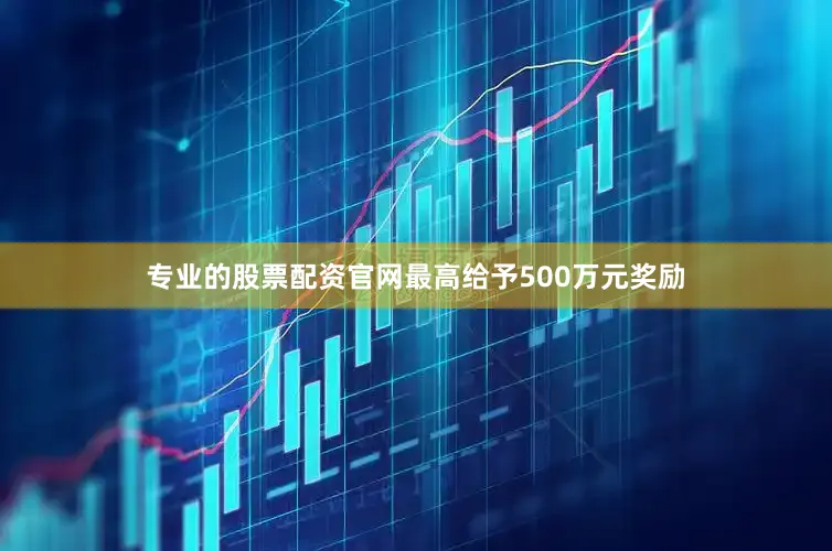 专业的股票配资官网最高给予500万元奖励