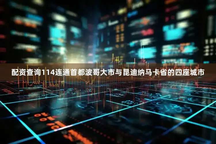配资查询114连通首都波哥大市与昆迪纳马卡省的四座城市