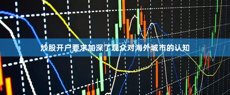 炒股开户要求加深了观众对海外城市的认知