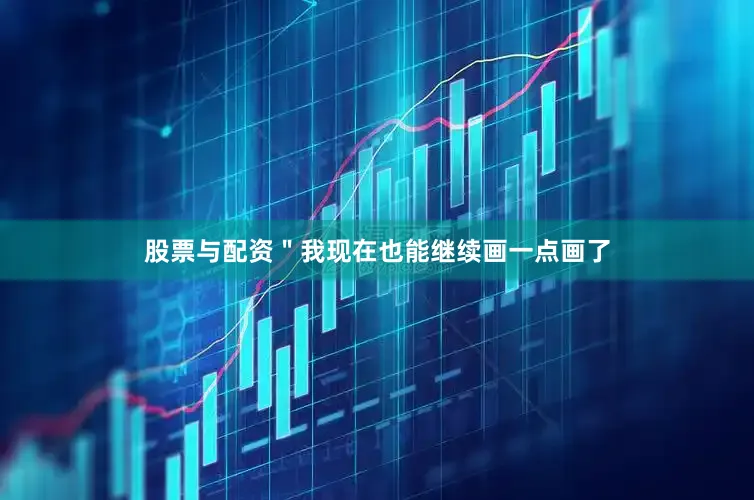 股票与配资＂我现在也能继续画一点画了