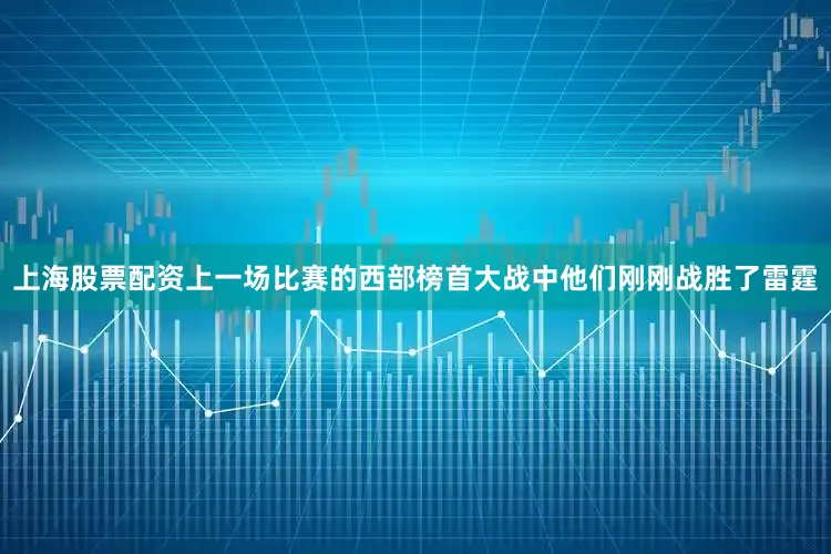 上海股票配资上一场比赛的西部榜首大战中他们刚刚战胜了雷霆