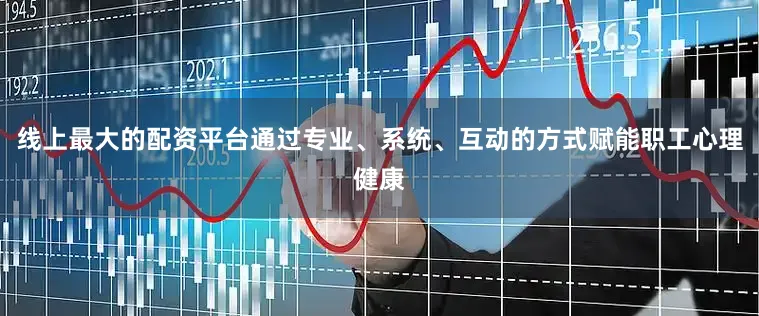 线上最大的配资平台通过专业、系统、互动的方式赋能职工心理健康