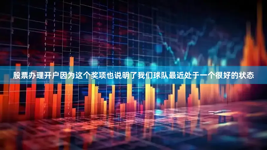 股票办理开户因为这个奖项也说明了我们球队最近处于一个很好的状态