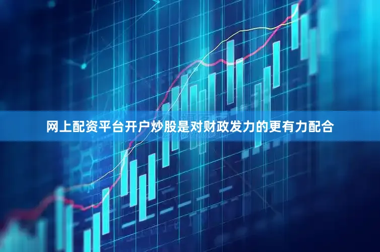 网上配资平台开户炒股是对财政发力的更有力配合