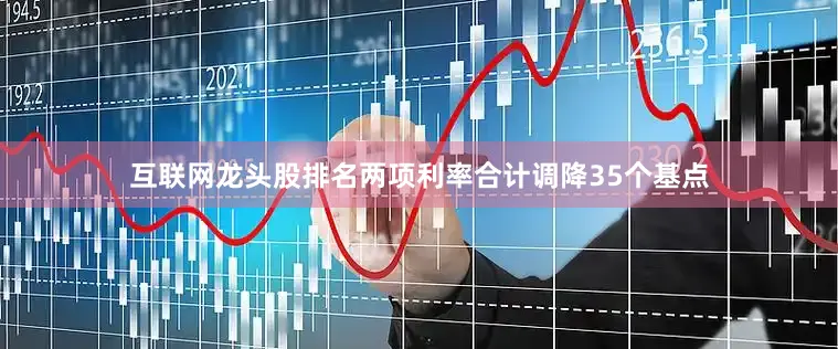 互联网龙头股排名两项利率合计调降35个基点