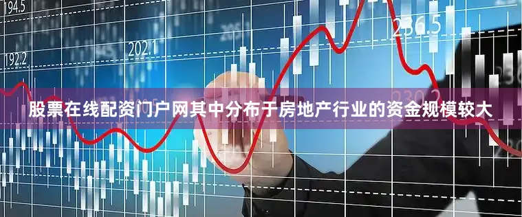股票在线配资门户网其中分布于房地产行业的资金规模较大