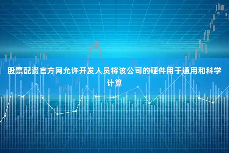 股票配资官方网允许开发人员将该公司的硬件用于通用和科学计算