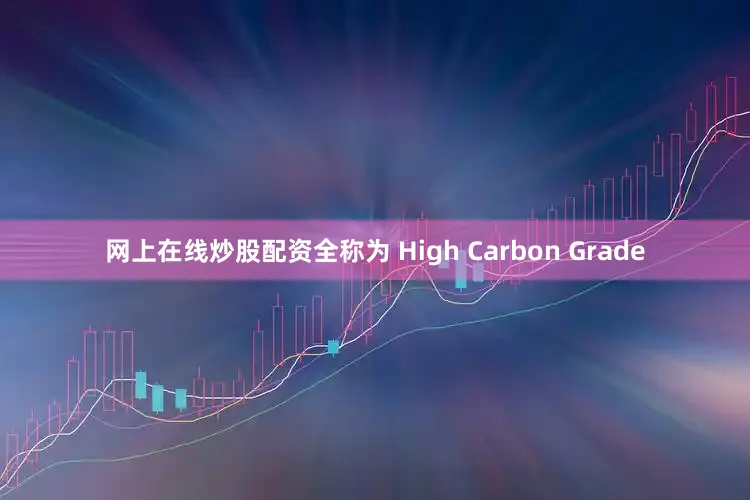 网上在线炒股配资全称为 High Carbon Grade