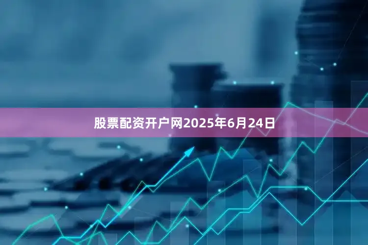 股票配资开户网2025年6月24日