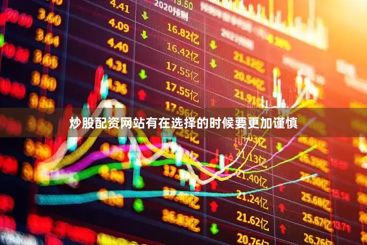 炒股配资网站有在选择的时候要更加谨慎