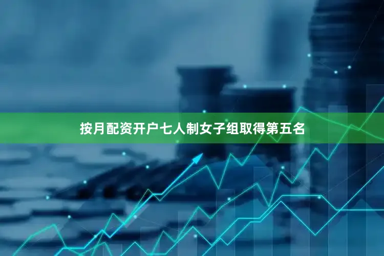 按月配资开户七人制女子组取得第五名