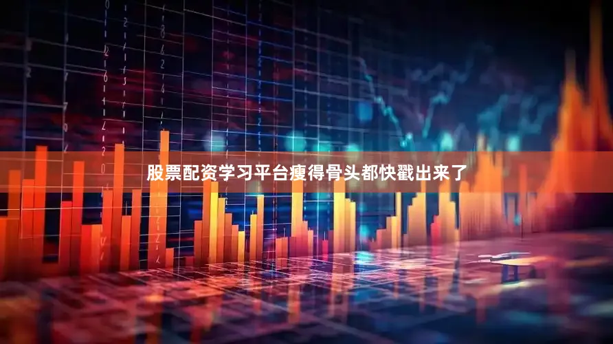 股票配资学习平台瘦得骨头都快戳出来了