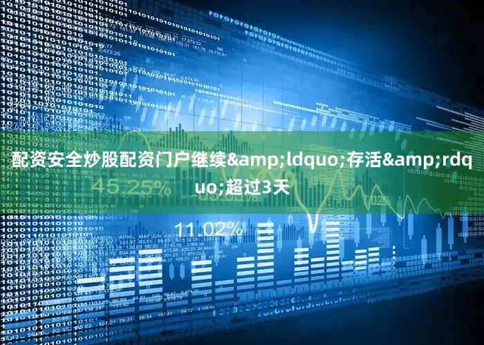 配资安全炒股配资门户继续&ldquo;存活&rdquo;超过3天