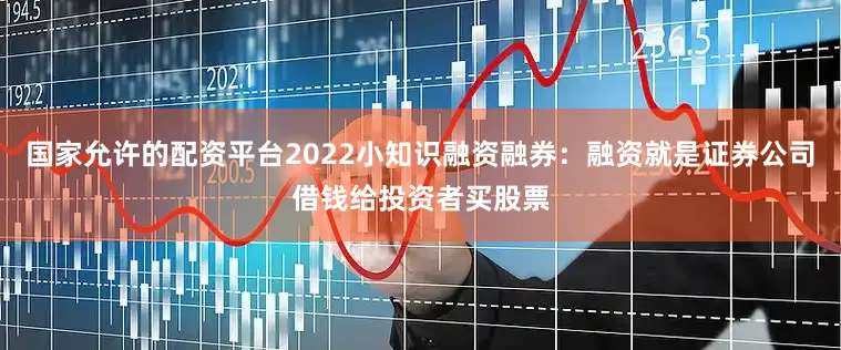 国家允许的配资平台2022小知识融资融券：融资就是证券公司借钱给投资者买股票