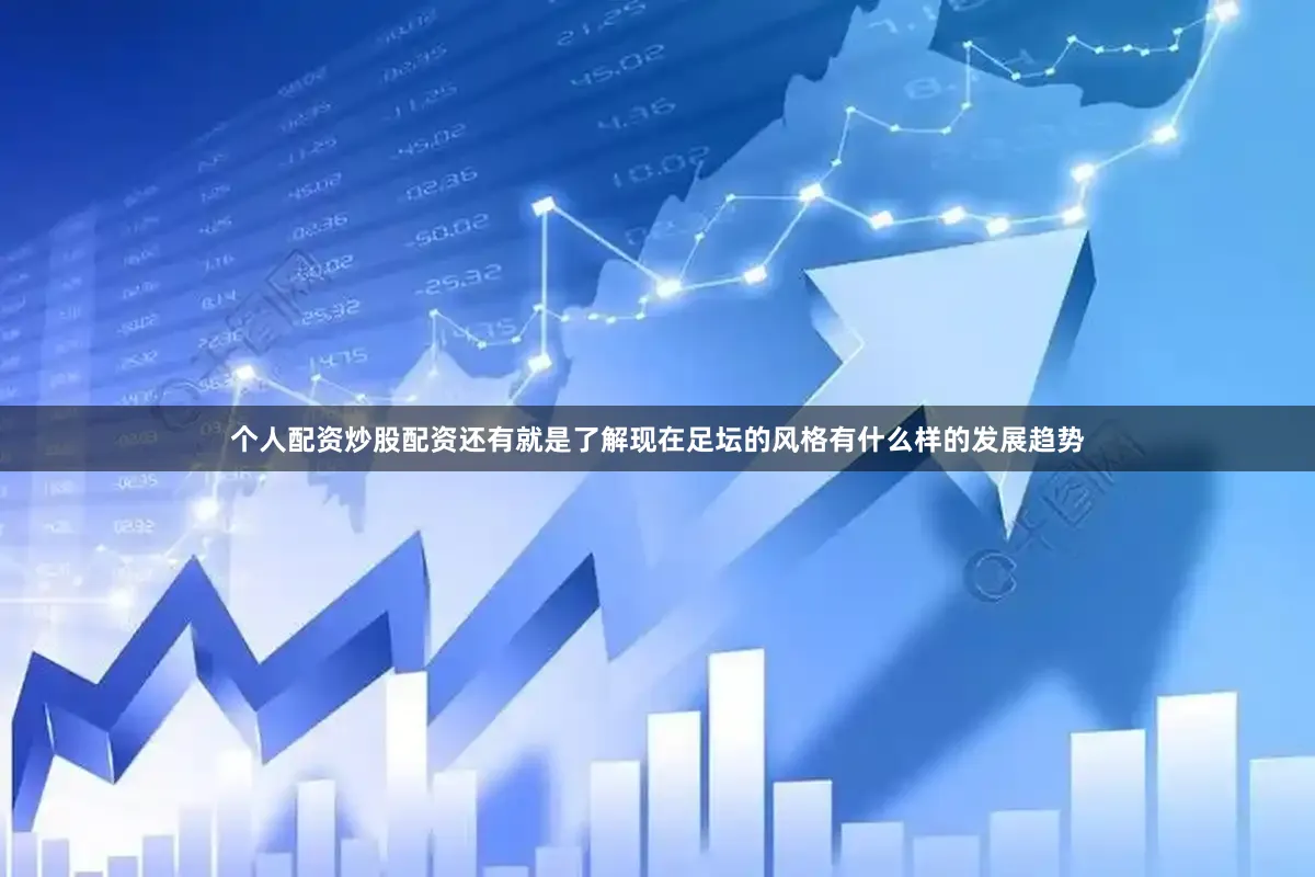 个人配资炒股配资还有就是了解现在足坛的风格有什么样的发展趋势