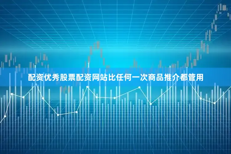 配资优秀股票配资网站比任何一次商品推介都管用