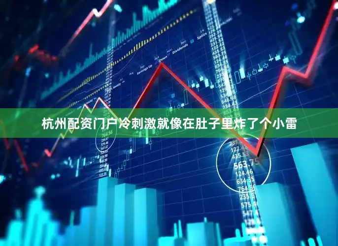 杭州配资门户冷刺激就像在肚子里炸了个小雷