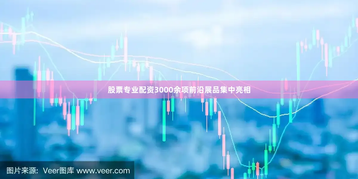 股票专业配资3000余项前沿展品集中亮相
