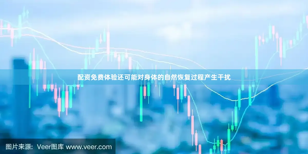 配资免费体验还可能对身体的自然恢复过程产生干扰