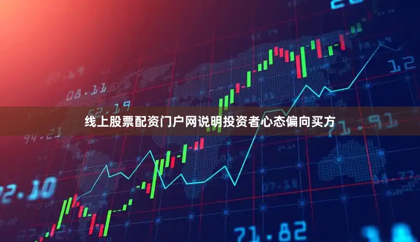 线上股票配资门户网说明投资者心态偏向买方