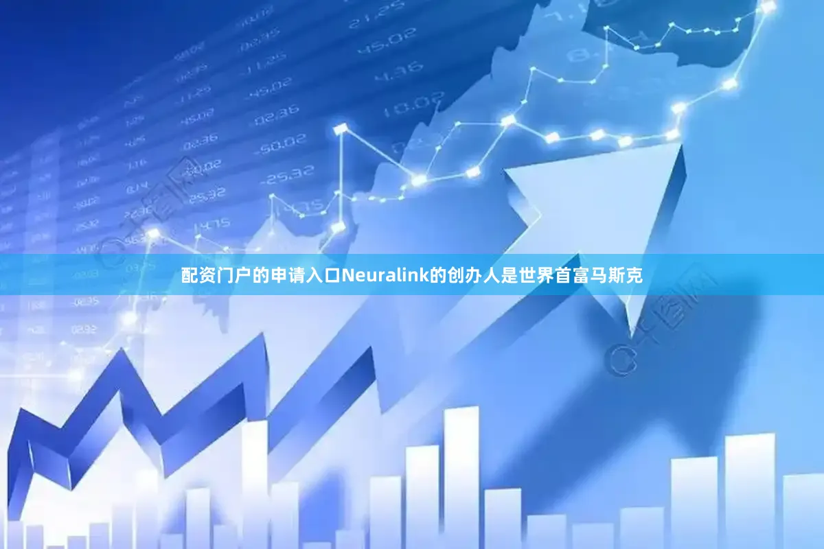 配资门户的申请入口Neuralink的创办人是世界首富马斯克