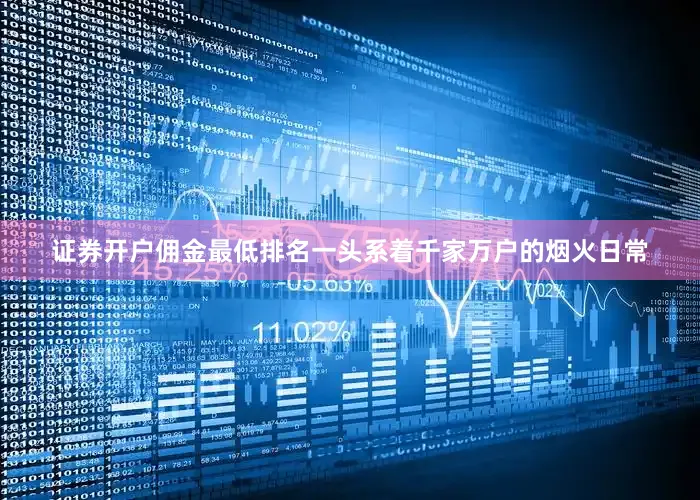 证券开户佣金最低排名一头系着千家万户的烟火日常