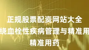 正规股票配资网站大全围绕血栓性疾病管理与精准用药