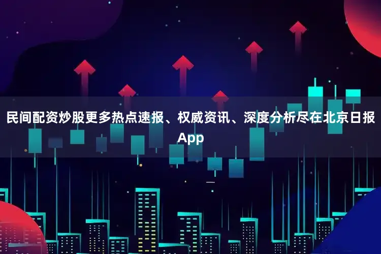 民间配资炒股更多热点速报、权威资讯、深度分析尽在北京日报App