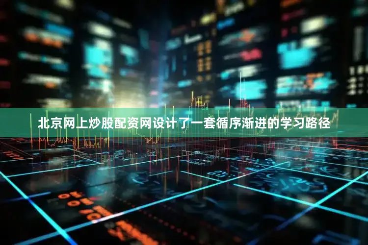 北京网上炒股配资网设计了一套循序渐进的学习路径
