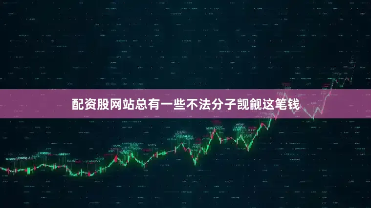 配资股网站总有一些不法分子觊觎这笔钱