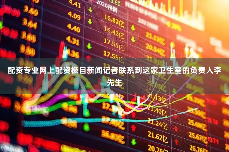 配资专业网上配资极目新闻记者联系到这家卫生室的负责人李先生