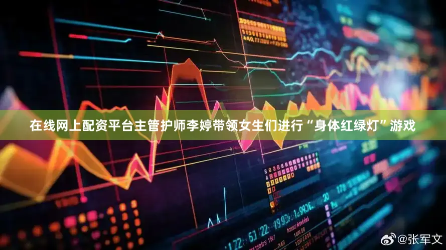 在线网上配资平台主管护师李婷带领女生们进行“身体红绿灯”游戏