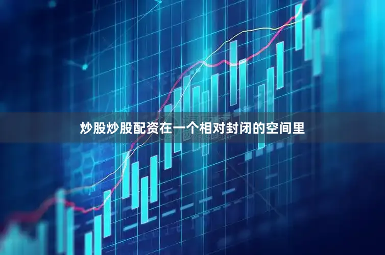 炒股炒股配资在一个相对封闭的空间里